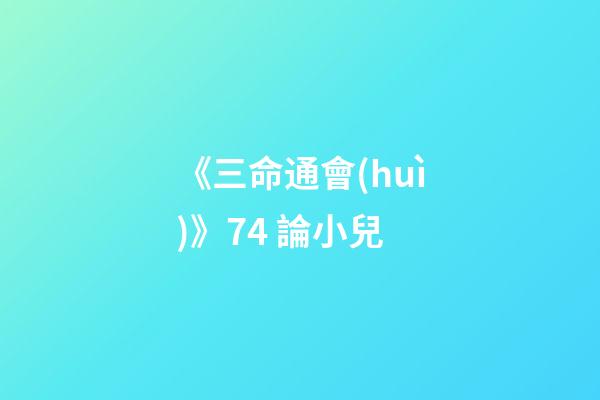《三命通會(huì)》7.4 論小兒